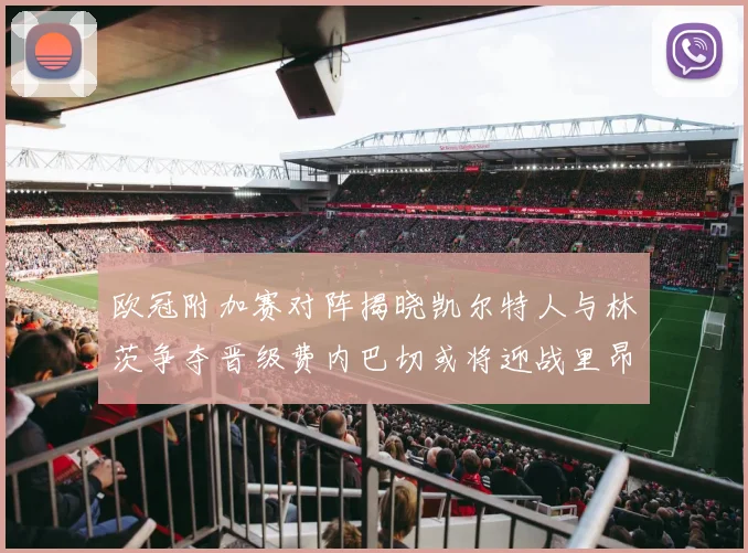 欧冠附加赛对阵揭晓凯尔特人与林茨争夺晋级费内巴切或将迎战里昂